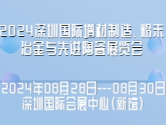 2024深圳国际增材制造、粉末冶金与先进陶瓷展览会