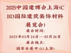 2025中国建博会上海（CBD国际建筑装饰材料展览会）