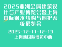 2025亚洲金属建筑设计与产业博览会暨上海国际钢木结构与围护系统展览会